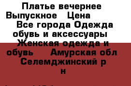 Платье вечернее. Выпускное › Цена ­ 15 000 - Все города Одежда, обувь и аксессуары » Женская одежда и обувь   . Амурская обл.,Селемджинский р-н